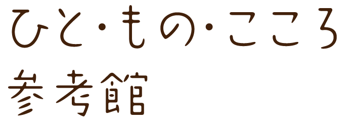 ひと・もの・こころ　参考館